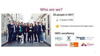 20 people in 2017
7 people in R&D
13 people in the Account & Project team
100% excellency
2
Who are we?
 
