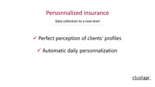 Personnalized insurance
Data collection to a new level
✓ Perfect perception of clients’ profiles
✓ Automatic daily personnalization
 