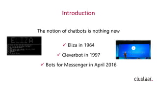 Introduction
The notion of chatbots is nothing new
✓ Eliza in 1964
✓ Cleverbot in 1997
✓ Bots for Messenger in April 2016
 