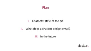 Plan
I. Chatbots: state of the art
II. What does a chatbot project entail?
III. In the future
 