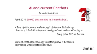 AI and current Chatbots
An undeniable trend
April 2016: 30 000 bots created in 3 months but…
« Bots right now are in the t...
