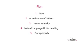 Plan
1. Intro
2. AI and current Chatbots
3. Hopes vs reality
4. Natural Language Understanding
5. Our approach
 