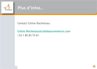 Plus d’infos…
Contact Céline Rocheteau:
Celine.Rocheteau@cafeduecommerce.com
+33 1 82 83 73 61
15
 