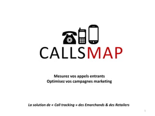 Mesurez vos appels entrants
Optimisez vos campagnes marketing

La solution de « Call tracking » des Emarchands & des Retailers
1

 