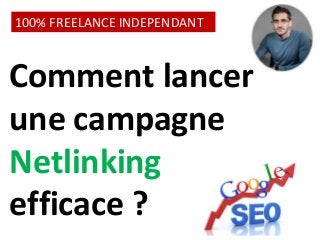 100% FREELANCE INDEPENDANT 
Comment lancer 
une campagne 
Netlinking 
efficace ? 
 