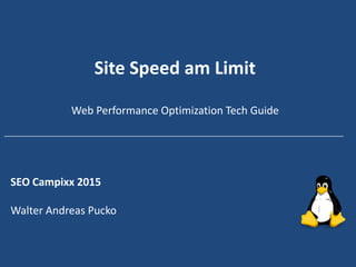 Site Speed am Limit
Web Performance Optimization Tech Guide
SEO Campixx 2015
Walter Andreas Pucko
 