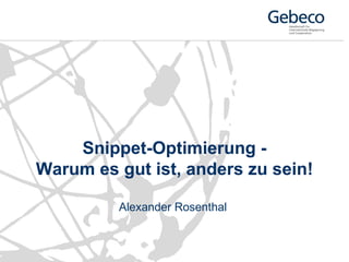 Snippet-Optimierung -
Warum es gut ist, anders zu sein!

         Alexander Rosenthal
 