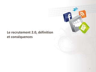 Le recrutement 2.0, définition
et conséquences
2
 