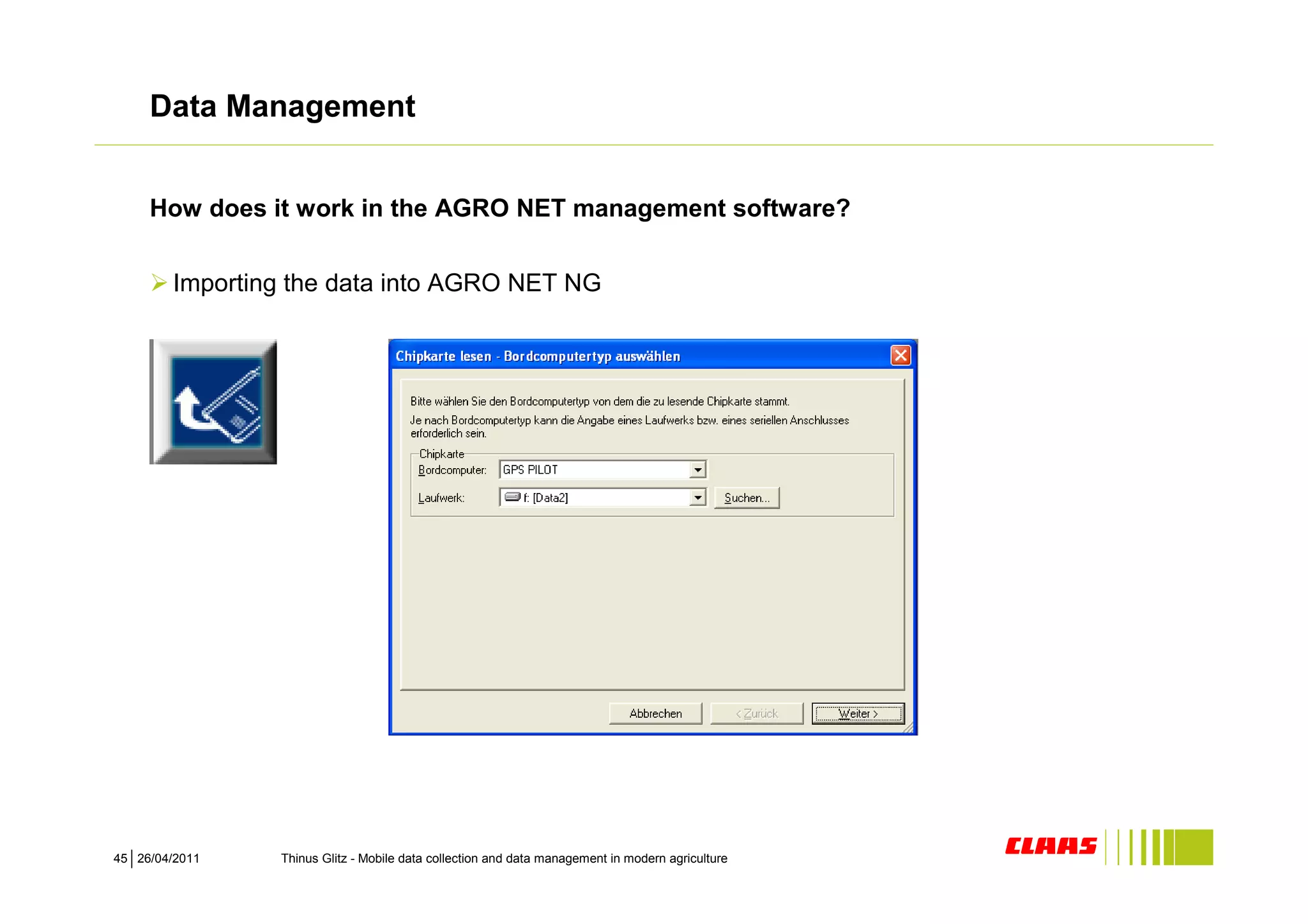 Data Management


     How does it work in the AGRO NET management software?


        Importing the data into AGRO NET NG




45 26/04/2011   Thinus Glitz - Mobile data collection and data management in modern agriculture
 