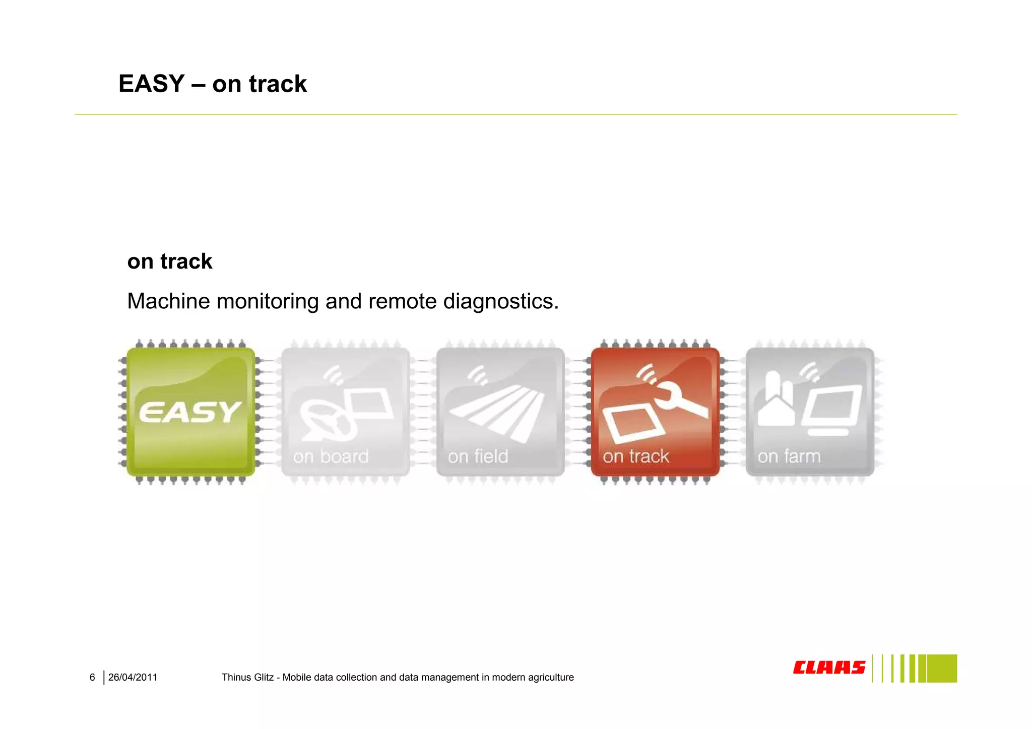 EASY – on track




       on track
       Machine monitoring and remote diagnostics.




6   26/04/2011    Thinus Glitz - Mobile data collection and data management in modern agriculture
 