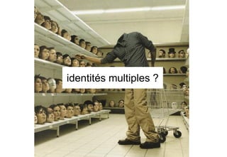 identités multiples ?
 