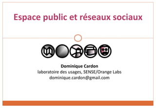 Espace public et réseaux sociaux
Dominique Cardon
laboratoire des usages, SENSE/Orange Labs
dominique.cardon@gmail.com
 
