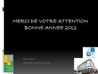 MERCI DE VOTRE ATTENTION
   BONNE ANNEE 2012




   Séminaire
   Vendredi 6 Janvier 2012
 