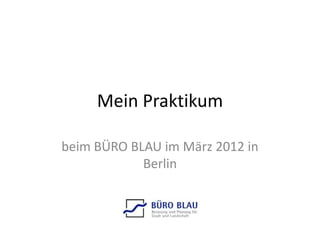 Mein Praktikum

beim BÜRO BLAU im März 2012 in
            Berlin
 