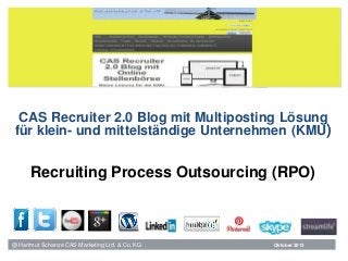 CAS Recruiter 2.0 Blog mit Multiposting Lösung
für klein- und mittelständige Unternehmen (KMU)

Recruiting Process Outsourcing (RPO)

@ Hartmut Schanze CAS Marketing Ltd. & Co. KG

Oktober 2013

 