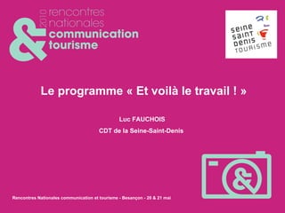 Le programme « Et voilà le travail ! » Luc FAUCHOIS CDT de la Seine-Saint-Denis   