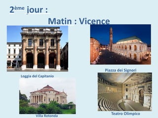 2ème
jour :
Matin : Vicence
Loggia del Capitanio
Teatro OlimpicoVilla Rotonda
Piazza dei Signori
 