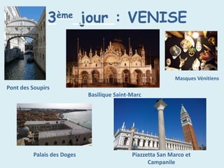 3ème
jour : VENISE
Pont des Soupirs
Basilique Saint-Marc
Masques Vénitiens
Palais des Doges Piazzetta San Marco et
Campanile
 