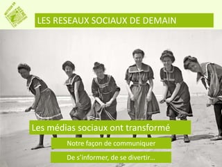 LES RESEAUX SOCIAUX DE DEMAIN 
Les médias sociaux ont transformé 
Notre façon de communiquer 
De s’informer, de se divertir… 
 