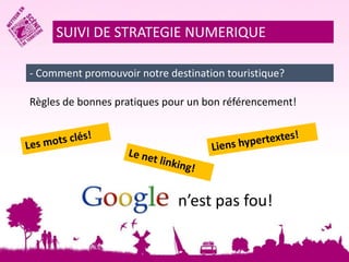 SUIVI DE STRATEGIE NUMERIQUE 
- Comment promouvoir notre destination touristique? 
Règles de bonnes pratiques pour un bon référencement! 
n’est pas fou! 
 