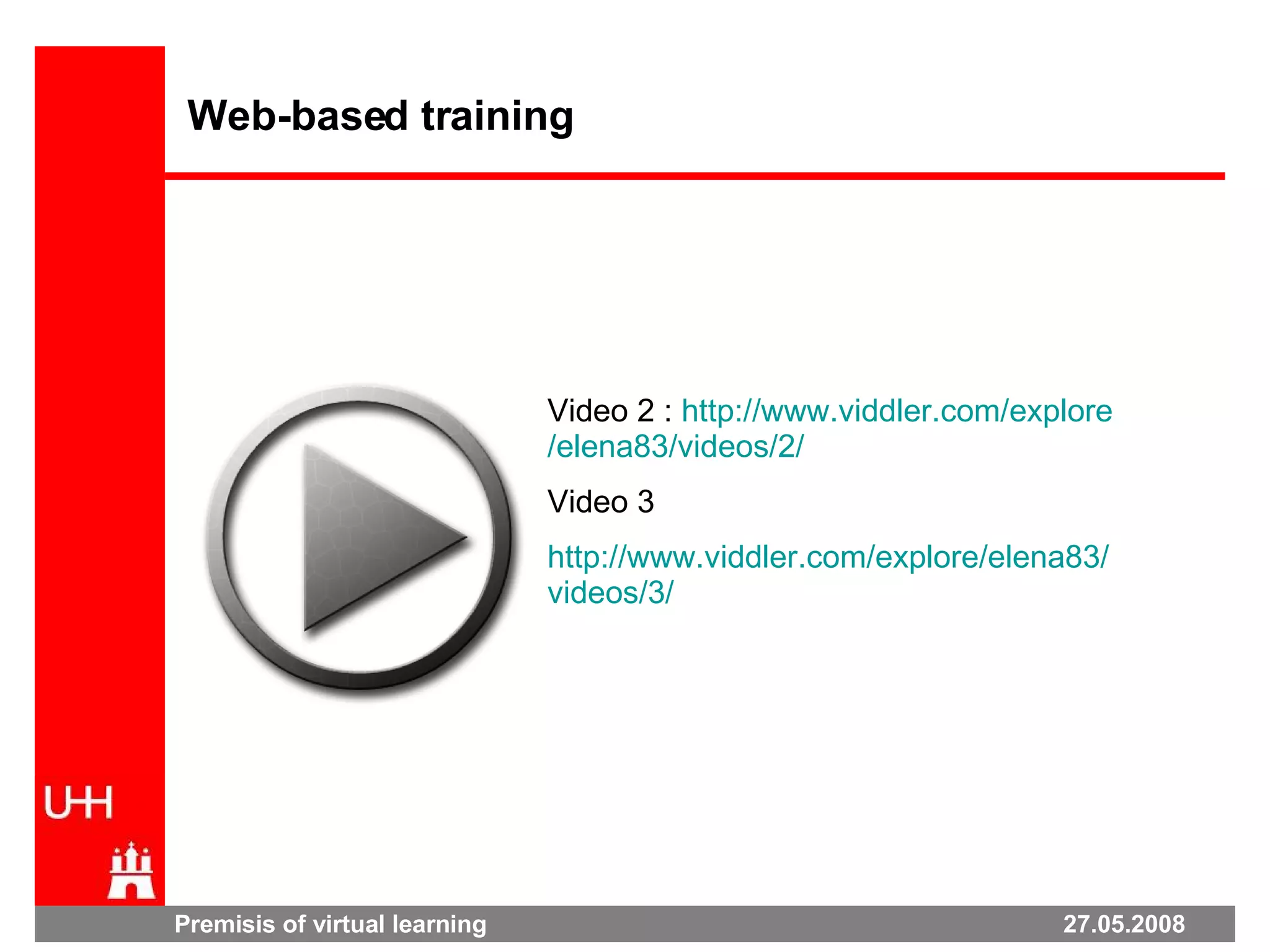 Premisis of virtual learning  27.05.2008 Web-based training Video 2 :  http:// www.viddler.com / explore /elena83/ videos /2/   Video 3 http:// www.viddler.com / explore /elena83/ videos /3/   