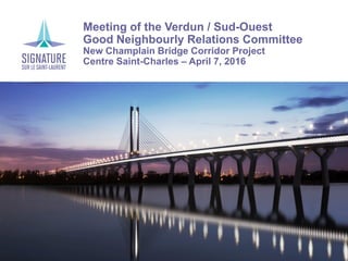 Meeting of the Verdun / Sud-Ouest
Good Neighbourly Relations Committee
New Champlain Bridge Corridor Project
Centre Saint-Charles – April 7, 2016
 