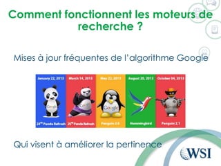 Mises à jour fréquentes de l’algorithme Google
Qui visent à améliorer la pertinence
Comment fonctionnent les moteurs de
recherche ?
 