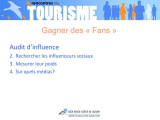 Gagner des « Fans »  Audit d’influence Rechercher les influenceurs sociaux Mesurer leur poids  Sur quels médias? 