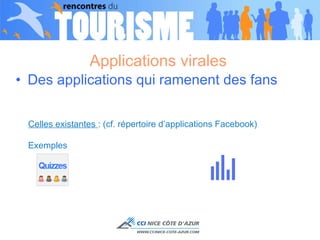 Applications virales  Des applications qui ramenent des fans  Celles existantes  : (cf. répertoire d’applications Facebook) Exemples 