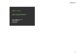 09/04/2012




MERCI A VOUS


DES QUESTIONS ?

pierre.lelong@technofuturtic.be
twitter.com/#!/plelong
32 71 25 49 65
32 497 54 26 11




                                          9
 