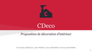 CDeco
Proposition de décoration d’intérieur
Par Aurélie LORGEOUX, Julien PRADET, Simon RONCIÈRE et Thomas GIOVANNINI
1
 