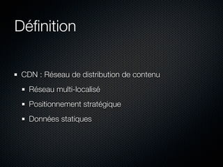 Déﬁnition

 CDN : Réseau de distribution de contenu
   Réseau multi-localisé
   Positionnement stratégique
   Données statiques
 