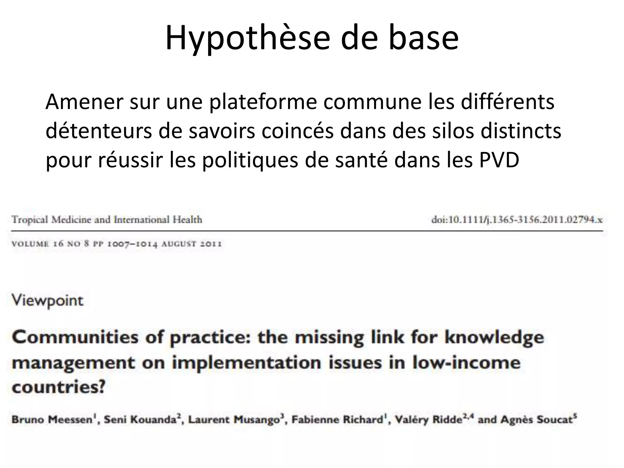 Hypothèse de base
Amener sur une plateforme commune les différents
détenteurs de savoirs coincés dans des silos distincts
pour réussir les politiques de santé dans les PVD
 