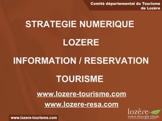 STRATEGIE NUMERIQUE  LOZERE INFORMATION / RESERVATION   TOURISME   www.lozere-tourisme.com www.lozere-resa.com 