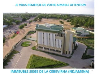 15
JE VOUS REMERCIE DE VOTRE AIMABLE ATTENTION
IMMEUBLE SIEGE DE LA CEBEVIRHA (NDJAMENA)
 