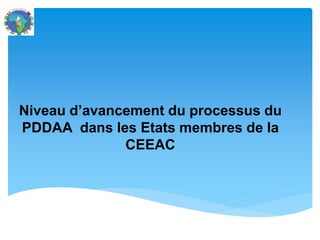 Niveau d’avancement du processus du
PDDAA dans les Etats membres de la
CEEAC