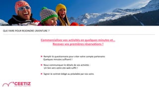 QUE FAIRE POUR REJOINDRE L’AVENTURE ?
► Remplir le questionnaire pour créer votre compte partenaire:
Quelques minutes suffisent !
► Nous communiquer le détails de vos activités :
Un lien vers votre site web suffit !
► Signer le contrat rédigé au préalable par nos soins
Commercialisez vos activités en quelques minutes et…
Recevez vos premières réservations !
 