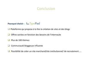 Conclusion


Pourquoi choisir :

 Plateforme qui propose à la fois la création de sites et des blogs

 Offres variées en fonction des besoins de l’internaute

 Plus de 100 thèmes

 Communauté bloggeuse influente

 Possibilité de créer un site marchand/site institutionnel/ de recrutement ….
 
