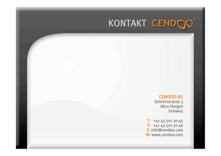KONTAKT




            CENDOO AG
          Gehrenstrasse 3
             8810 Horgen
                 Schweiz

      T: +41 43 501 30 45
      F: +41 43 501 30 46
      E: info@cendoo.com
      W: www.cendoo.com
 