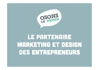 LE PARTENAIRE
MARKETING ET DESIGN
DES ENTREPRENEURS

 