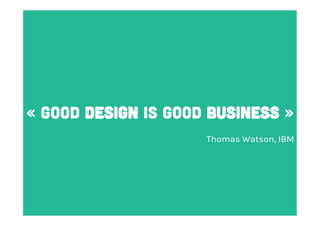 « GOOD DESIGN IS GOOD BUSINESS »
Thomas Watson, IBM

 