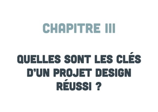 Chapitre III
Quelles sont les clés
d’un projet design
réussi ?

 