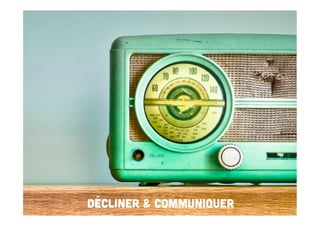 Choisir	
  les	
  canaux	
  

Décliner & Communiquer

 