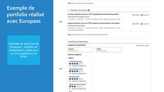 Exemple de
portfolio réalisé
avec Europass
Exemple du point fort de
Europass : portfolio de
présentation (idéal pour
un CV amélioré ou le
PPP)
 