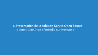 1. Présentation de la solution Karuta Open Source
« constructeur de ePortfolio sur mesure »
 