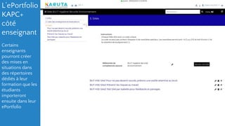 L’ePortfolio
KAPC+
côté
enseignant
Certains
enseignants
pourront créer
des mises en
situations dans
des répertoires
dédiés à leur
formation que les
étudiants
importeront
ensuite dans leur
ePortfolio
 