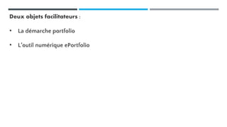 Deux objets facilitateurs :
• La démarche portfolio
• L’outil numérique ePortfolio
 