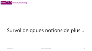 www.eurocris.org
Survol de qques notions de plus…
02/06/2015 Introduction à CERIF 49
 
