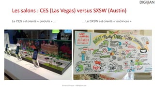 Emmanuel Fraysse – ef@digilian.com
Les salons : CES (Las Vegas) versus SXSW (Austin)
Le CES est orienté « produits » … … L...