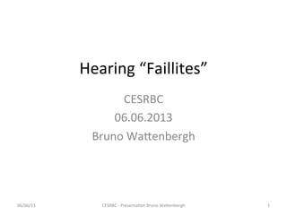 Hearing	
  “Faillites”	
  
CESRBC	
  
06.06.2013	
  
Bruno	
  Wa=enbergh	
  
CESRBC	
  -­‐	
  PrésentaCon	
  Bruno	
  Wa=enbergh	
   1	
  06/06/13	
  
 
